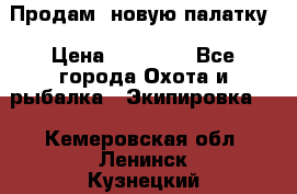 Продам  новую палатку › Цена ­ 10 000 - Все города Охота и рыбалка » Экипировка   . Кемеровская обл.,Ленинск-Кузнецкий г.